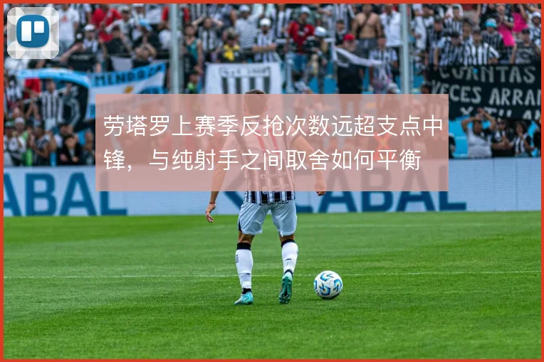 劳塔罗上赛季反抢次数远超支点中锋，与纯射手之间取舍如何平衡