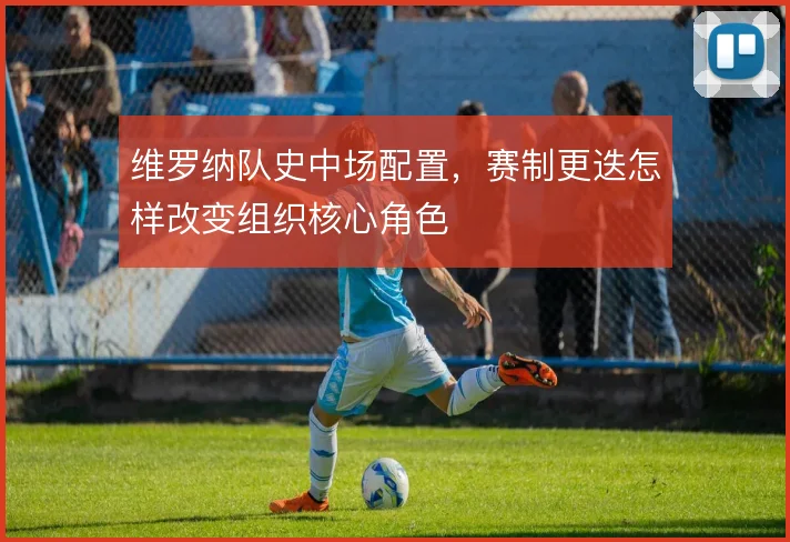 维罗纳队史中场配置，赛制更迭怎样改变组织核心角色