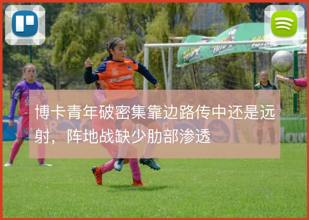 博卡青年破密集靠边路传中还是远射,阵地战缺少肋部渗透