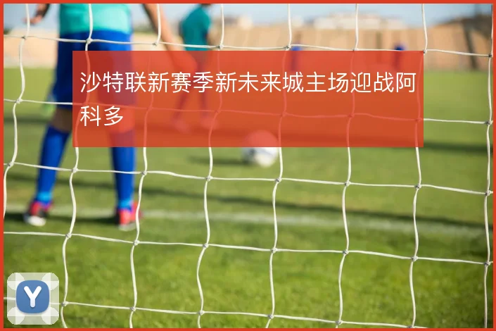 沙特联新赛季新未来城主场迎战阿科多