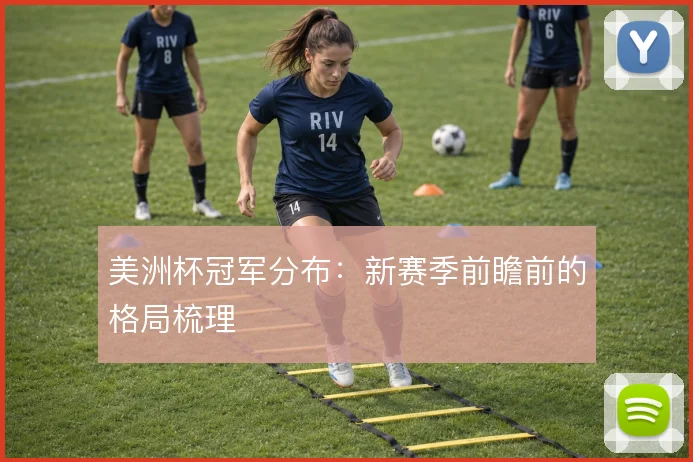 美洲杯冠军分布：新赛季前瞻前的格局梳理