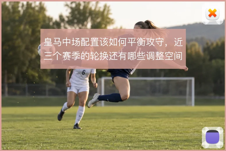 皇马中场配置该如何平衡攻守，近三个赛季的轮换还有哪些调整空间