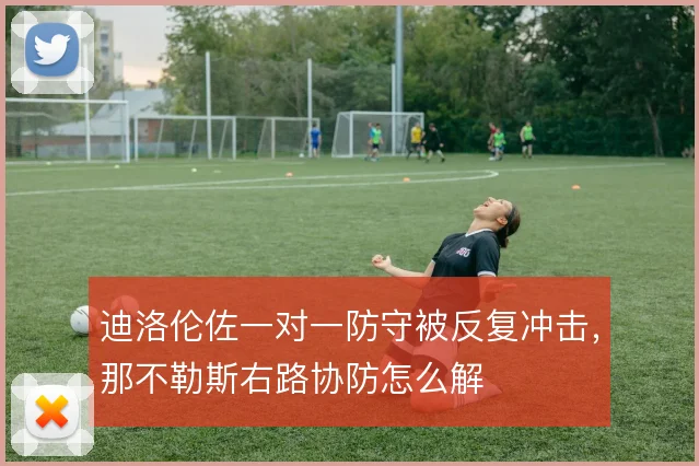 迪洛伦佐一对一防守被反复冲击，那不勒斯右路协防怎么解