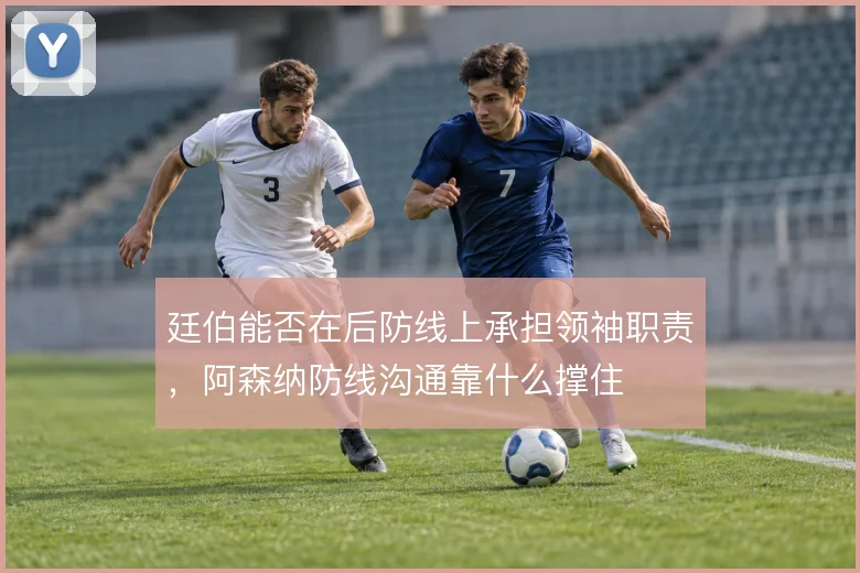 廷伯能否在后防线上承担领袖职责，阿森纳防线沟通靠什么撑住