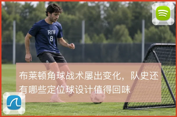布莱顿角球战术屡出变化,队史还有哪些定位球设计值得回味