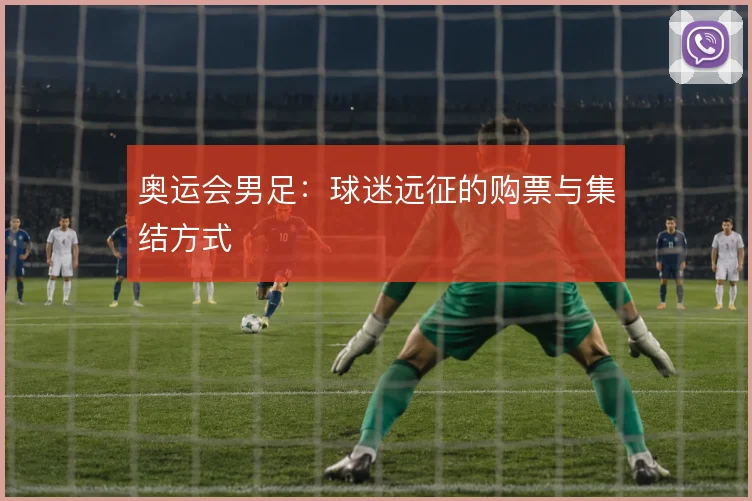 奥运会男足：球迷远征的购票与集结方式