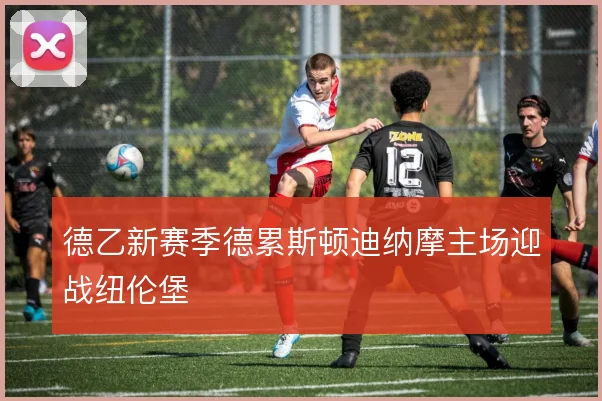 德乙新赛季德累斯顿迪纳摩主场迎战纽伦堡
