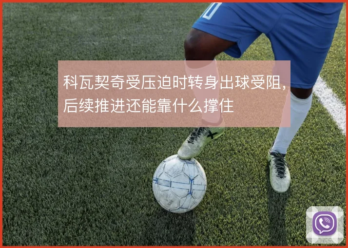 科瓦契奇受压迫时转身出球受阻,后续推进还能靠什么撑住