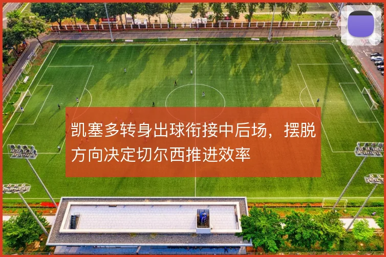 凯塞多转身出球衔接中后场，摆脱方向决定切尔西推进效率