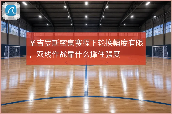 圣吉罗斯密集赛程下轮换幅度有限，双线作战靠什么撑住强度