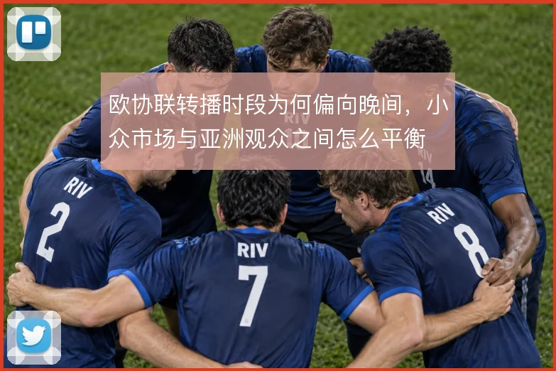 欧协联转播时段为何偏向晚间，小众市场与亚洲观众之间怎么平衡