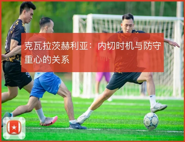 克瓦拉茨赫利亚：内切时机与防守重心的关系