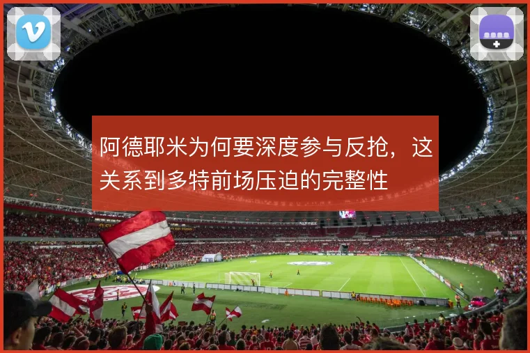 阿德耶米为何要深度参与反抢，这关系到多特前场压迫的完整性