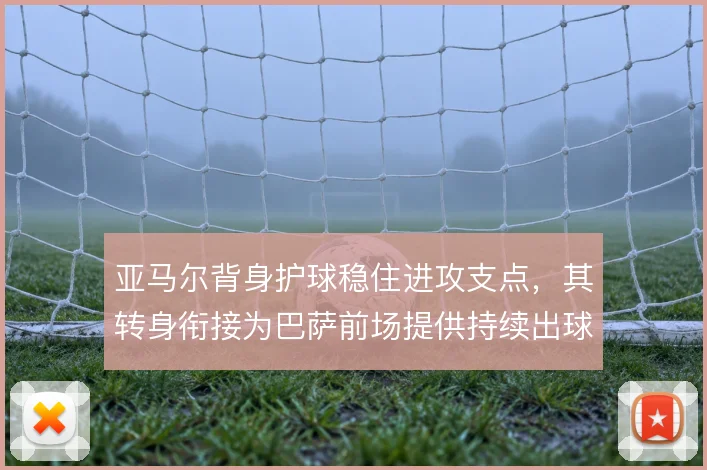 亚马尔背身护球稳住进攻支点，其转身衔接为巴萨前场提供持续出球选择