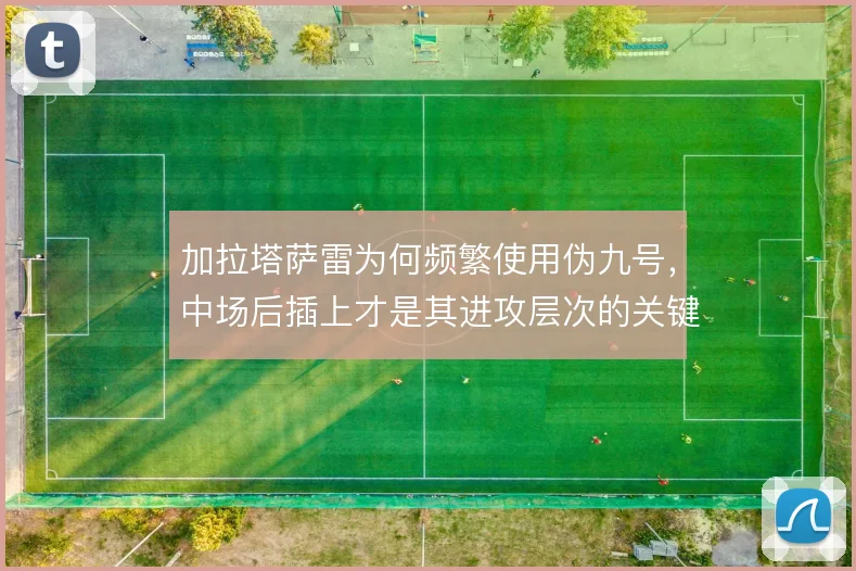 加拉塔萨雷为何频繁使用伪九号，中场后插上才是其进攻层次的关键
