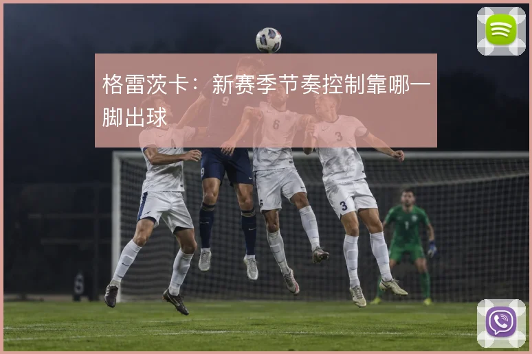 格雷茨卡：新赛季节奏控制靠哪一脚出球