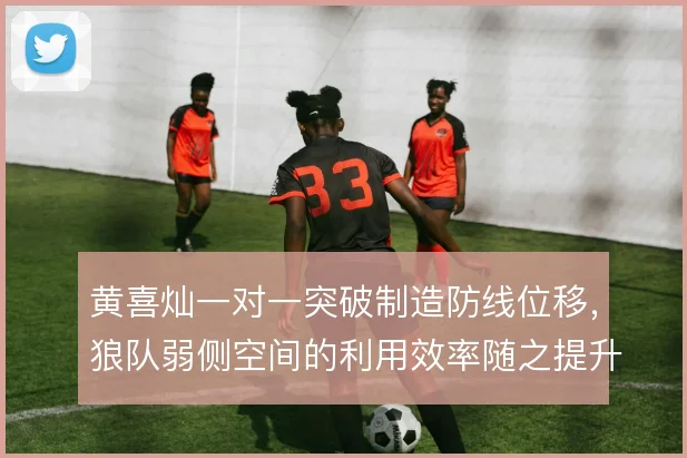 黄喜灿一对一突破制造防线位移，狼队弱侧空间的利用效率随之提升