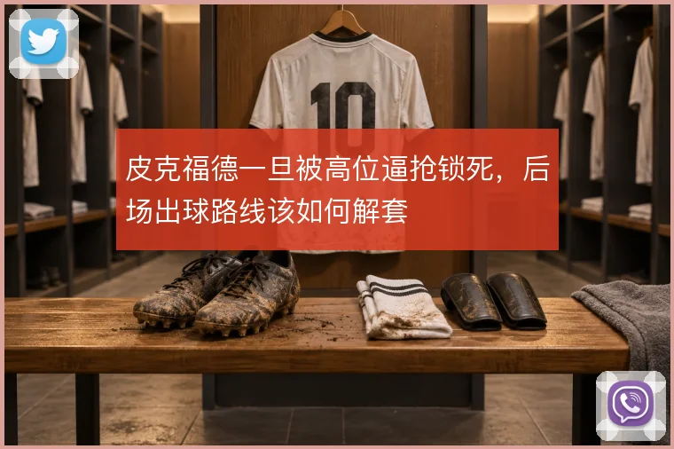 皮克福德一旦被高位逼抢锁死，后场出球路线该如何解套