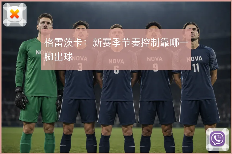 格雷茨卡：新赛季节奏控制靠哪一脚出球