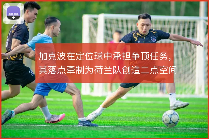 加克波在定位球中承担争顶任务，其落点牵制为荷兰队创造二点空间
