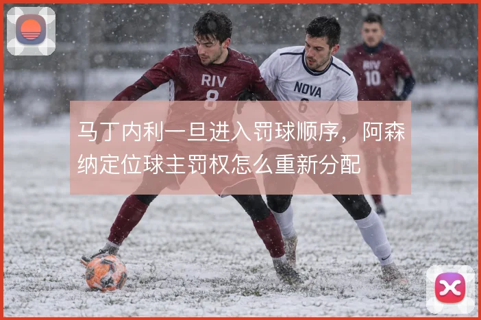 马丁内利一旦进入罚球顺序，阿森纳定位球主罚权怎么重新分配