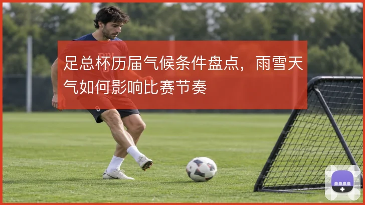 足总杯历届气候条件盘点，雨雪天气如何影响比赛节奏