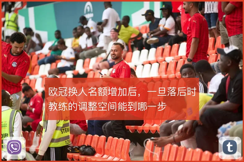 欧冠换人名额增加后,一旦落后时教练的调整空间能到哪一步
