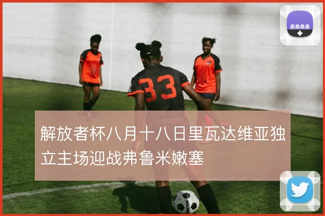 解放者杯八月十八日里瓦达维亚独立主场迎战弗鲁米嫩塞