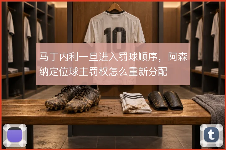 马丁内利一旦进入罚球顺序，阿森纳定位球主罚权怎么重新分配