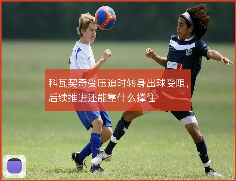 科瓦契奇受压迫时转身出球受阻，后续推进还能靠什么撑住