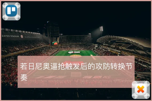 若日尼奥逼抢触发后的攻防转换节奏