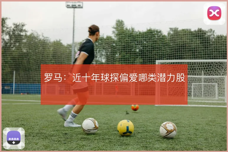 罗马：近十年球探偏爱哪类潜力股