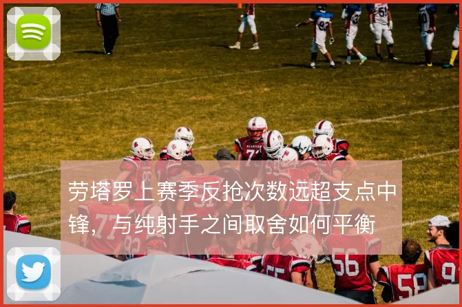 劳塔罗上赛季反抢次数远超支点中锋，与纯射手之间取舍如何平衡
