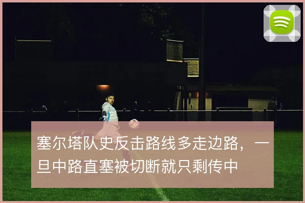塞尔塔队史反击路线多走边路,一旦中路直塞被切断就只剩传中