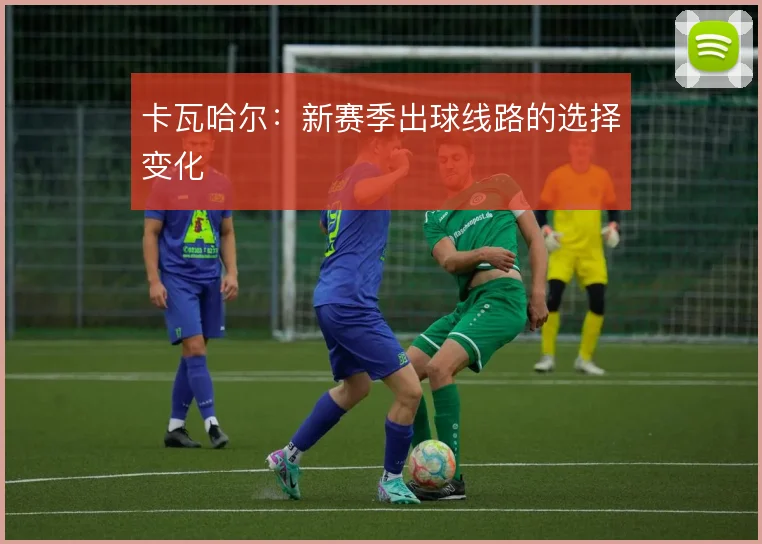 卡瓦哈尔：新赛季出球线路的选择变化