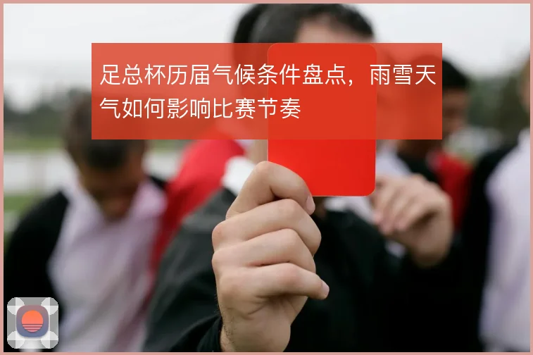 足总杯历届气候条件盘点，雨雪天气如何影响比赛节奏