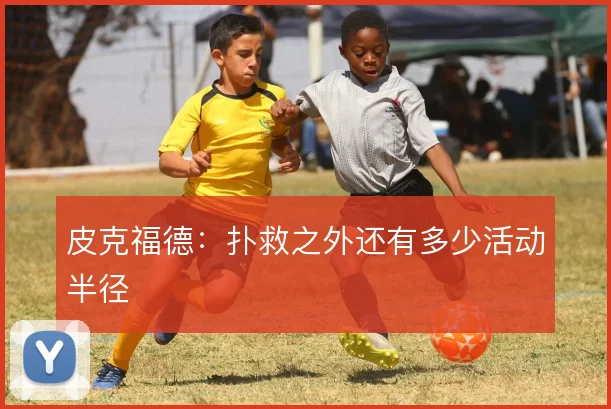 皮克福德：扑救之外还有多少活动半径