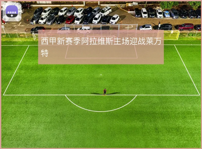 西甲新赛季阿拉维斯主场迎战莱万特