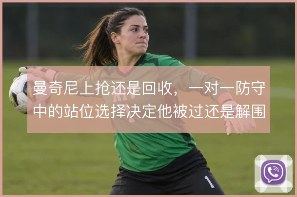 曼奇尼上抢还是回收，一对一防守中的站位选择决定他被过还是解围