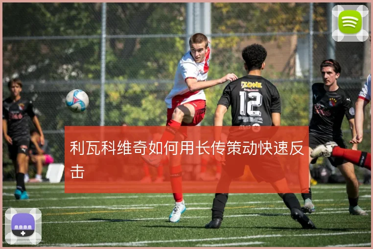 利瓦科维奇如何用长传策动快速反击