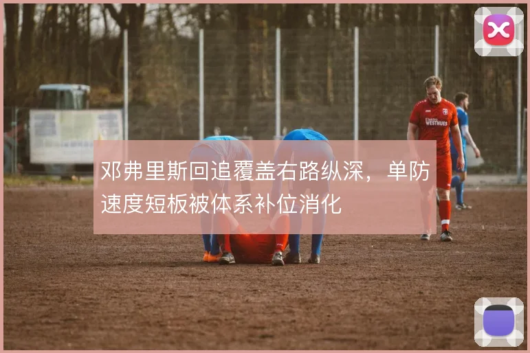 邓弗里斯回追覆盖右路纵深，单防速度短板被体系补位消化