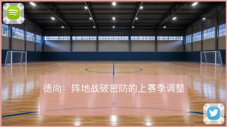 德尚：阵地战破密防的上赛季调整