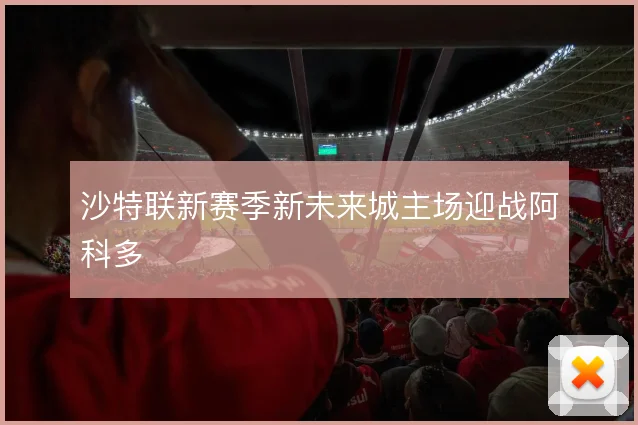 沙特联新赛季新未来城主场迎战阿科多