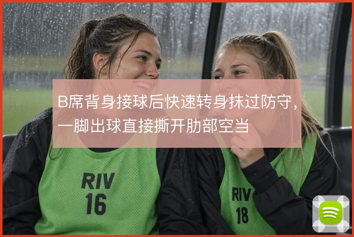 B席背身接球后快速转身抹过防守，一脚出球直接撕开肋部空当