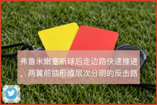 弗鲁米嫩塞断球后走边路快速推进，两翼前插形成层次分明的反击路线