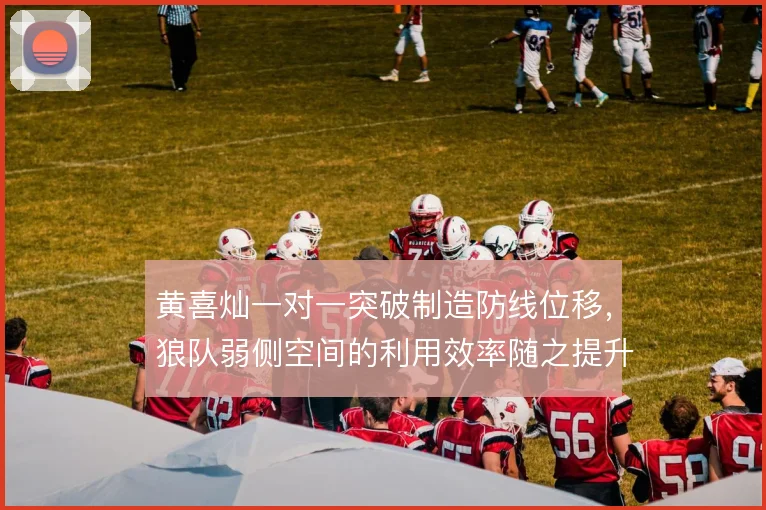 黄喜灿一对一突破制造防线位移，狼队弱侧空间的利用效率随之提升