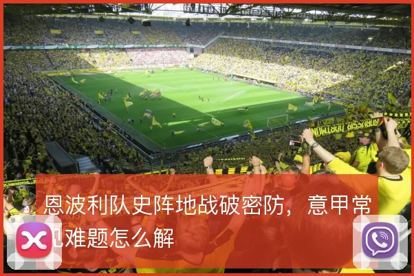 恩波利队史阵地战破密防，意甲常见难题怎么解